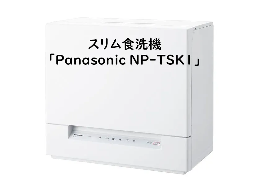 スリム食洗機「Panasonic NP-TSK1」の購入とレビュー